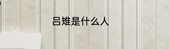 吕雉是什么人
