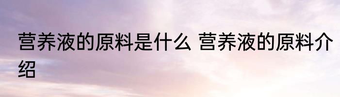 营养液的原料是什么 营养液的原料介绍