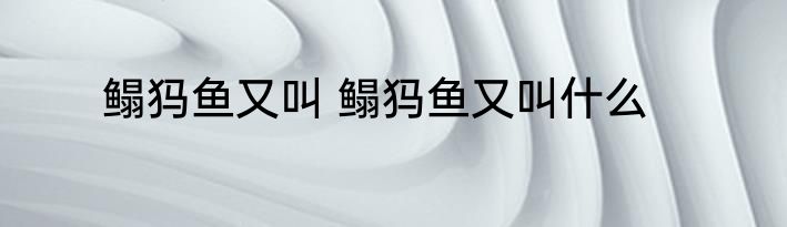 鳎犸鱼又叫 鳎犸鱼又叫什么