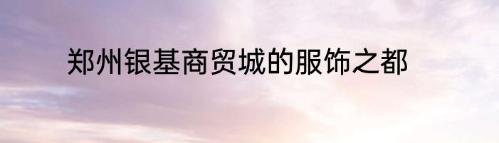 郑州银基商贸城的服饰之都