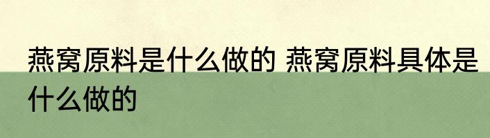 燕窝原料是什么做的 燕窝原料具体是什么做的