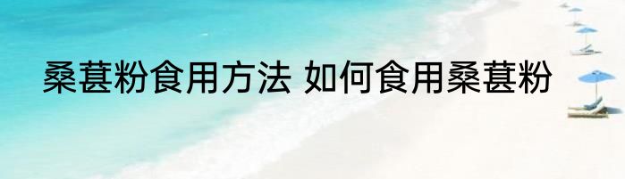 桑葚粉食用方法 如何食用桑葚粉