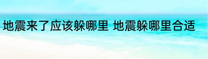 地震来了应该躲哪里 地震躲哪里合适