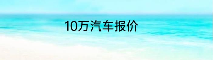 10万汽车报价