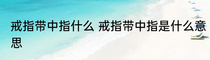 戒指带中指什么 戒指带中指是什么意思