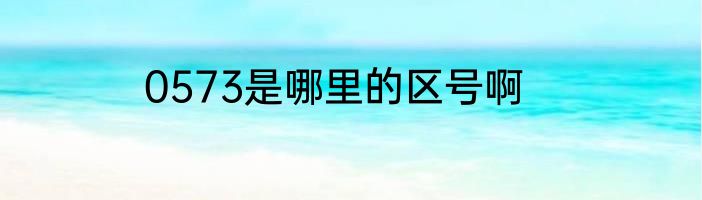 0573是哪里的区号啊