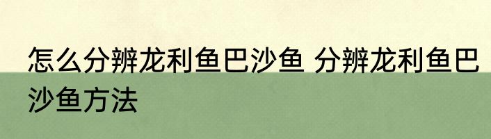 怎么分辨龙利鱼巴沙鱼 分辨龙利鱼巴沙鱼方法