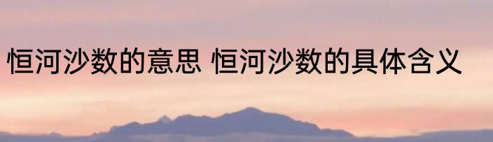 恒河沙数的意思 恒河沙数的具体含义