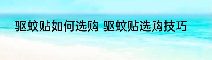 驱蚊贴如何选购 驱蚊贴选购技巧