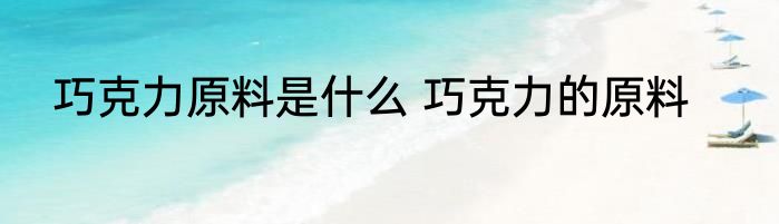 巧克力原料是什么 巧克力的原料