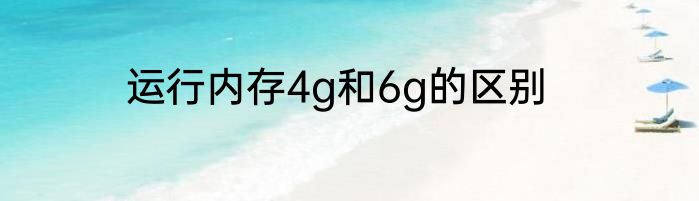运行内存4g和6g的区别