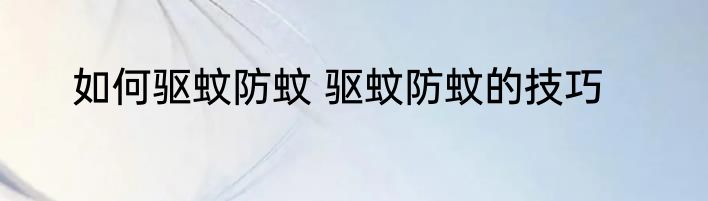 如何驱蚊防蚊 驱蚊防蚊的技巧