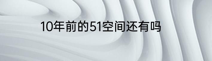 10年前的51空间还有吗