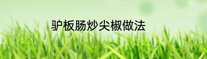 驴板肠炒尖椒做法