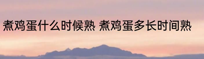 煮鸡蛋什么时候熟 煮鸡蛋多长时间熟
