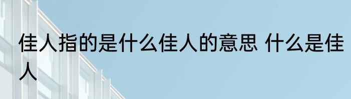 佳人指的是什么佳人的意思 什么是佳人