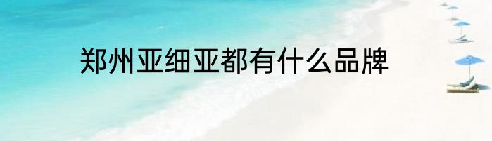 郑州亚细亚都有什么品牌