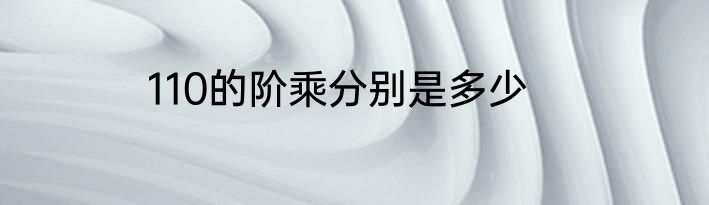 110的阶乘分别是多少