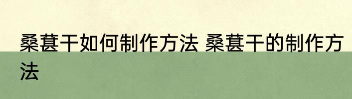 桑葚干如何制作方法 桑葚干的制作方法