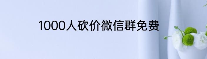 1000人砍价微信群免费