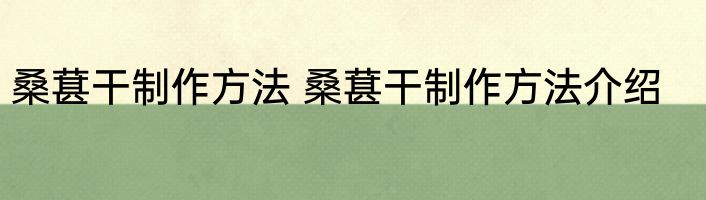桑葚干制作方法 桑葚干制作方法介绍