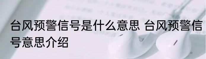 台风预警信号是什么意思 台风预警信号意思介绍