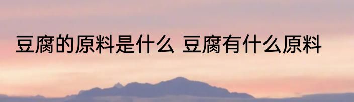 豆腐的原料是什么 豆腐有什么原料