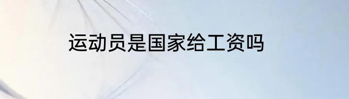 运动员是国家给工资吗