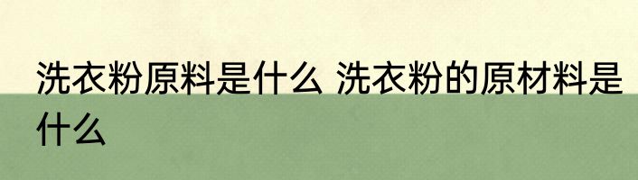 洗衣粉原料是什么 洗衣粉的原材料是什么