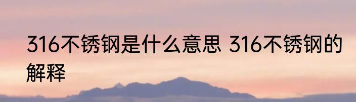 316不锈钢是什么意思 316不锈钢的解释