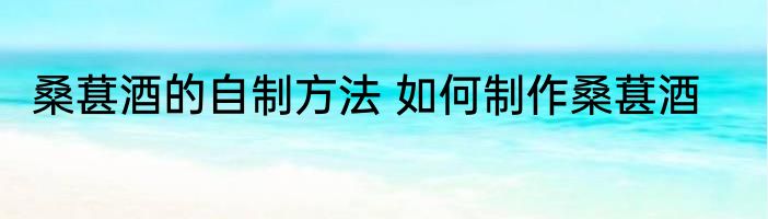 桑葚酒的自制方法 如何制作桑葚酒