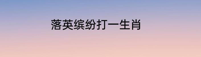 落英缤纷打一生肖