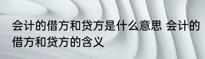 会计的借方和贷方是什么意思 会计的借方和贷方的含义