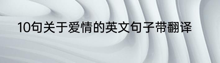 10句关于爱情的英文句子带翻译