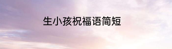 生小孩祝福语简短