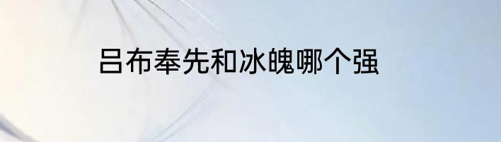 吕布奉先和冰魄哪个强
