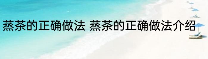 蒸茶的正确做法 蒸茶的正确做法介绍