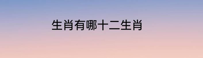 生肖有哪十二生肖
