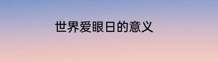 世界爱眼日的意义
