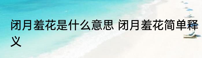 闭月羞花是什么意思 闭月羞花简单释义
