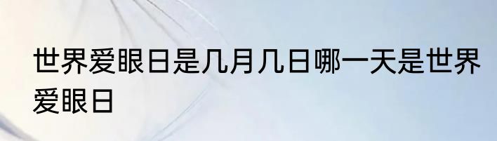 世界爱眼日是几月几日哪一天是世界爱眼日