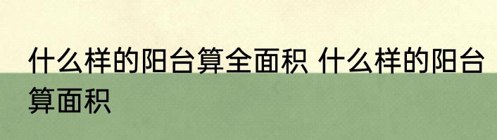 什么样的阳台算全面积 什么样的阳台算面积