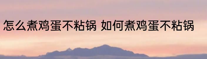 怎么煮鸡蛋不粘锅 如何煮鸡蛋不粘锅
