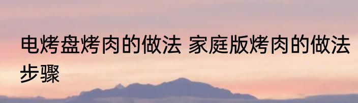 电烤盘烤肉的做法 家庭版烤肉的做法步骤