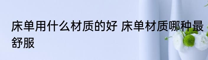 床单用什么材质的好 床单材质哪种最舒服