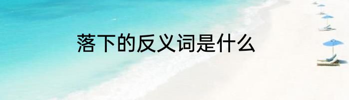 落下的反义词是什么