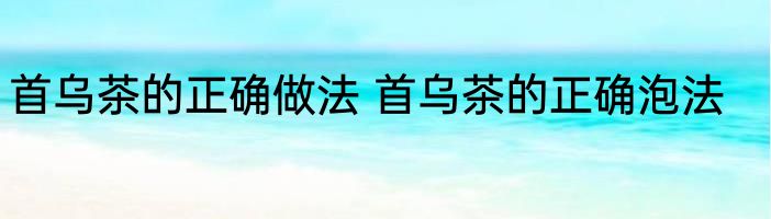 首乌茶的正确做法 首乌茶的正确泡法