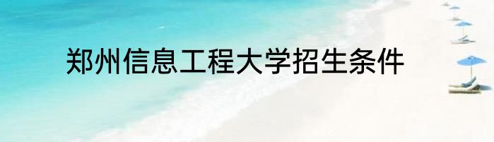 郑州信息工程大学招生条件
