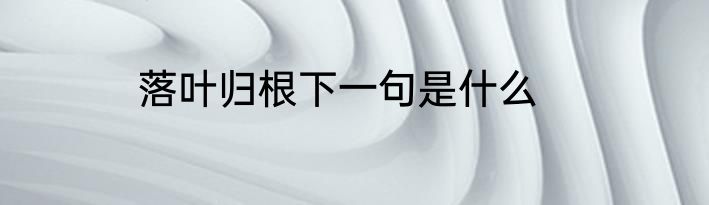 落叶归根下一句是什么