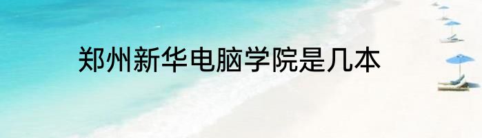 郑州新华电脑学院是几本